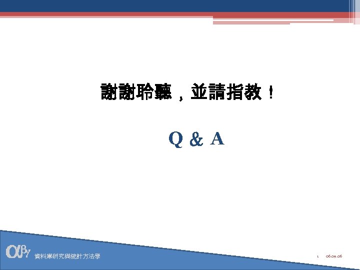 謝謝聆聽，並請指教！ Q＆A 資料庫研究與統計方法學 1 06. 09. 06 