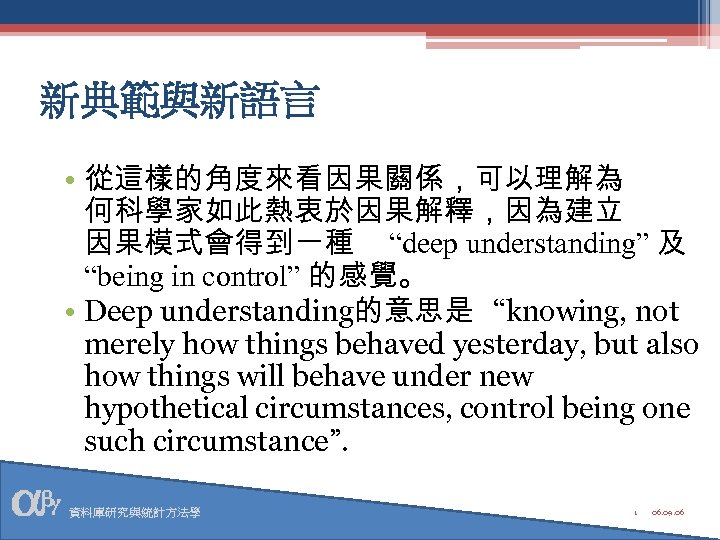 新典範與新語言 • 從這樣的角度來看因果關係，可以理解為 何科學家如此熱衷於因果解釋，因為建立 因果模式會得到一種 “deep understanding” 及 “being in control” 的感覺。 • Deep