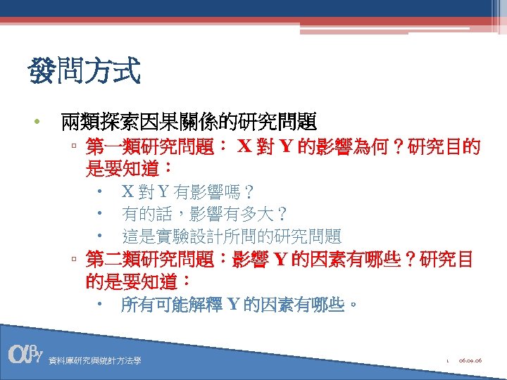 發問方式 • 兩類探索因果關係的研究問題 ▫ 第一類研究問題： X 對 Y 的影響為何？研究目的 是要知道： X 對 Y 有影響嗎？