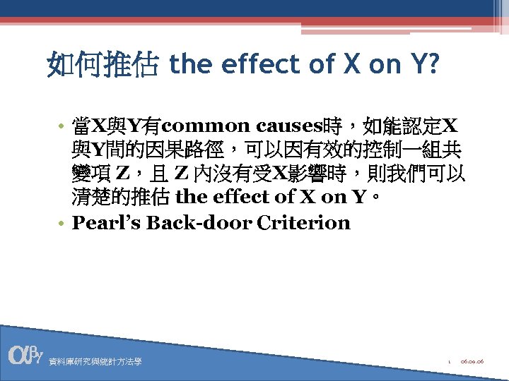 如何推估 the effect of X on Y? • 當X與Y有common causes時，如能認定X 與Y間的因果路徑，可以因有效的控制一組共 變項 Z，且 Z