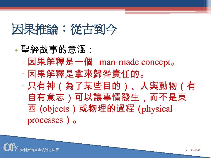 因果推論：從古到今 • 聖經故事的意涵： ▫ 因果解釋是一個 man-made concept。 ▫ 因果解釋是拿來歸咎責任的。 ▫ 只有神（為了某些目的）、人與動物（有 自有意志）可以讓事情發生，而不是東 西（ objects）或物理的過程（