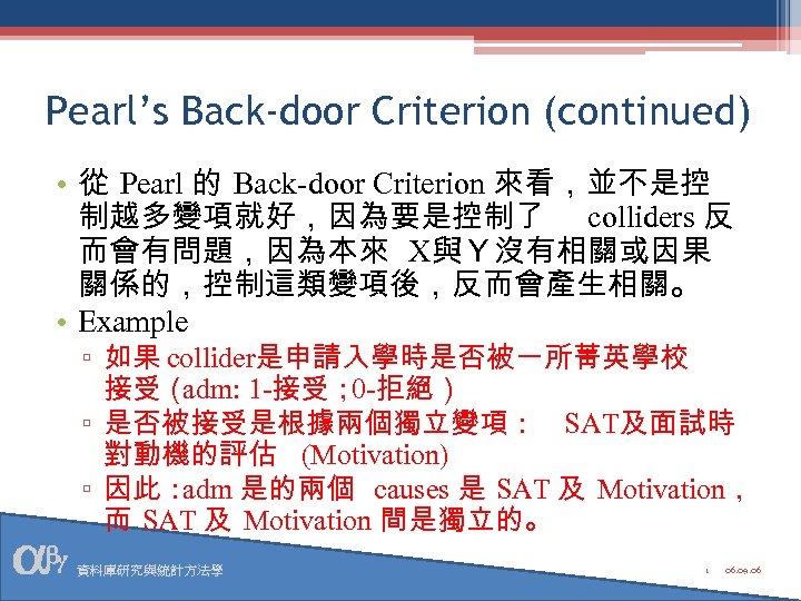 Pearl’s Back-door Criterion (continued) • 從 Pearl 的 Back-door Criterion 來看，並不是控 制越多變項就好，因為要是控制了 colliders 反