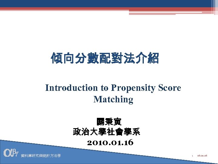 傾向分數配對法介紹 Introduction to Propensity Score Matching 關秉寅 政治大學社會學系 2010. 01. 16 資料庫研究與統計方法學 1 06.