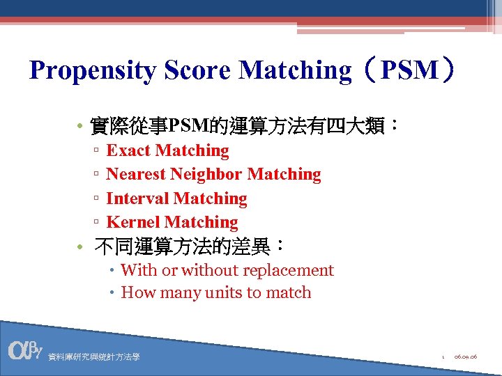 Propensity Score Matching（PSM） • 實際從事PSM的運算方法有四大類： ▫ ▫ Exact Matching Nearest Neighbor Matching Interval Matching