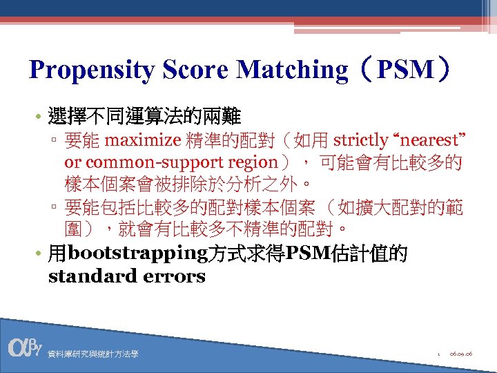 Propensity Score Matching（PSM） • 選擇不同運算法的兩難 ▫ 要能 maximize 精準的配對（如用 strictly “nearest” or common-support region），