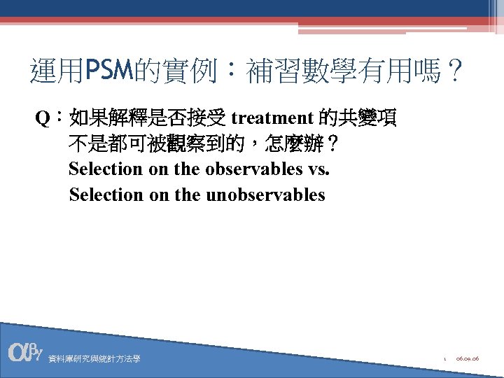 運用PSM的實例：補習數學有用嗎？ Q：如果解釋是否接受 treatment 的共變項 不是都可被觀察到的，怎麼辦？ Selection on the observables vs. Selection on the unobservables