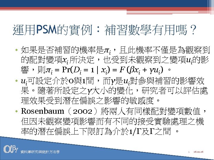 運用PSM的實例：補習數學有用嗎？ • 如果是否補習的機率是πi，且此機率不僅是為觀察到 的配對變項xi 所決定，也受到未觀察到之變項ui的影 響，則πi = Pr(Di = 1 | xi) = F