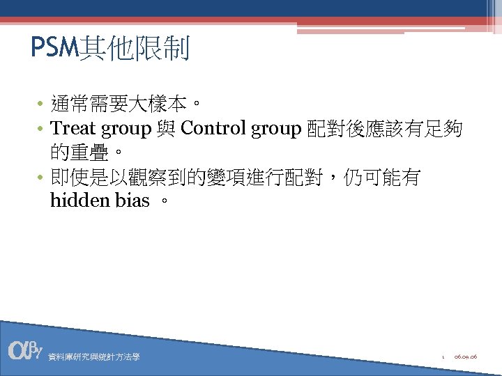 PSM其他限制 • 通常需要大樣本。 • Treat group 與 Control group 配對後應該有足夠 的重疊。 • 即使是以觀察到的變項進行配對，仍可能有 hidden