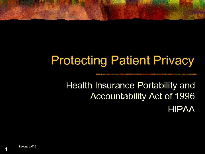 Protecting Patient Privacy Health Insurance Portability and Accountability Act of 1996 HIPAA 1 Revised