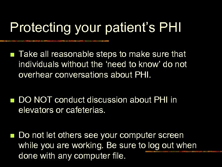 Protecting your patient’s PHI n Take all reasonable steps to make sure that individuals