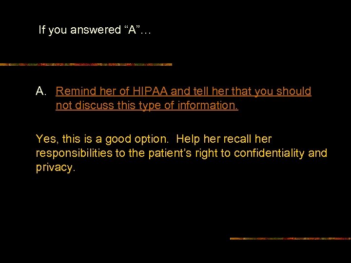 If you answered “A”… A. Remind her of HIPAA and tell her that you