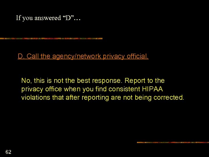 If you answered “D”… D. Call the agency/network privacy official. No, this is not