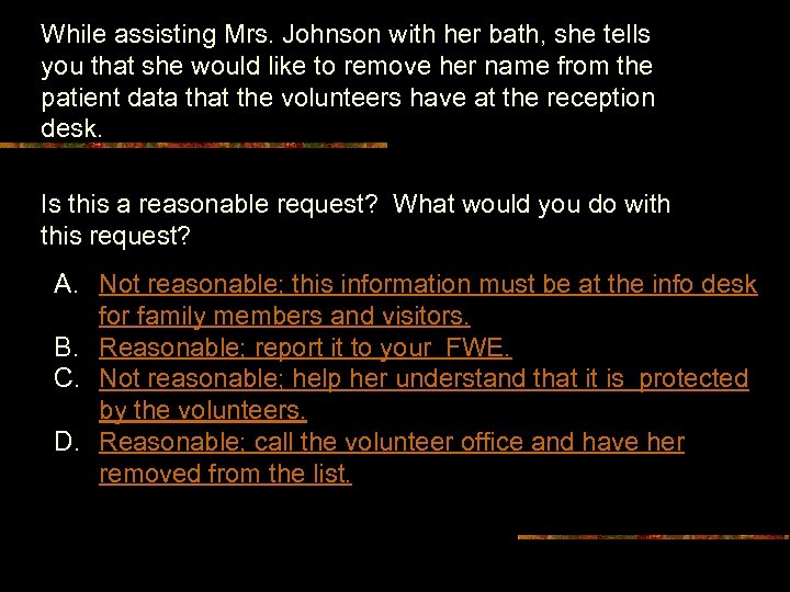 While assisting Mrs. Johnson with her bath, she tells you that she would like