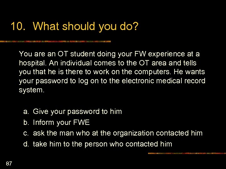 10. What should you do? You are an OT student doing your FW experience