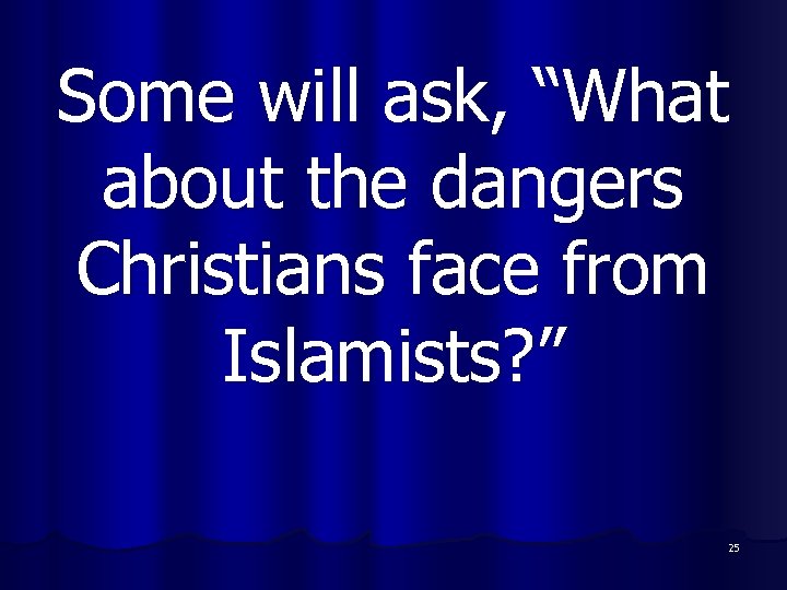 Some will ask, “What about the dangers Christians face from Islamists? ” 25 