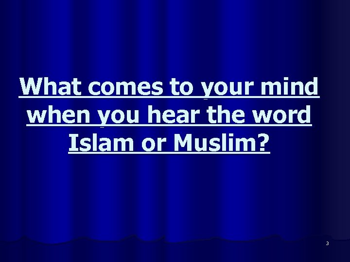 What comes to your mind when you hear the word Islam or Muslim? 3