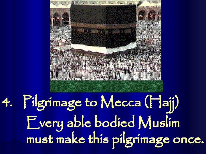 4. Pilgrimage to Mecca (Hajj) Every able bodied Muslim must make this pilgrimage once.