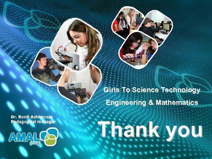 Girls To Science Technology Engineering & Mathematics Dr. Ronit Ashkenazy Pedagogical manager Thank you