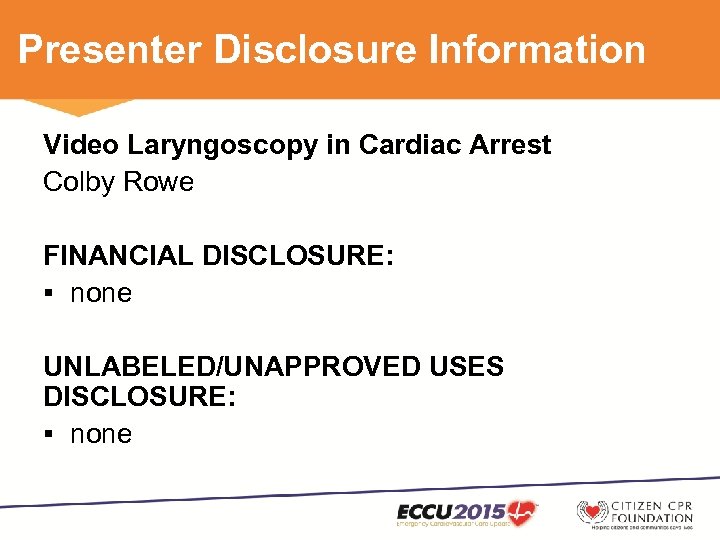Presenter Disclosure Information Video Laryngoscopy in Cardiac Arrest Colby Rowe FINANCIAL DISCLOSURE: § none