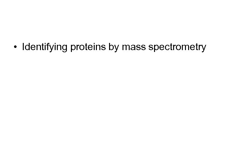  • Identifying proteins by mass spectrometry 