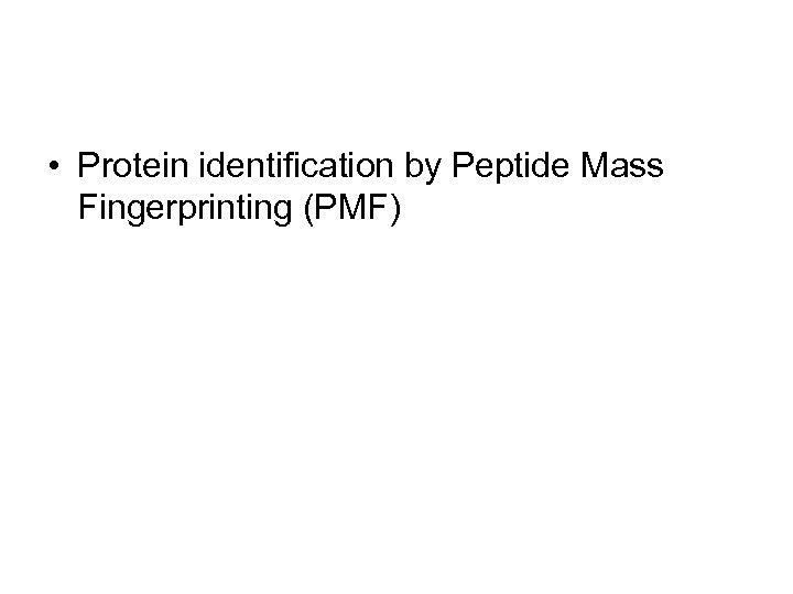  • Protein identification by Peptide Mass Fingerprinting (PMF) 