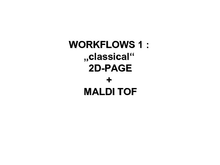 WORKFLOWS 1 : „classical“ 2 D-PAGE + MALDI TOF 
