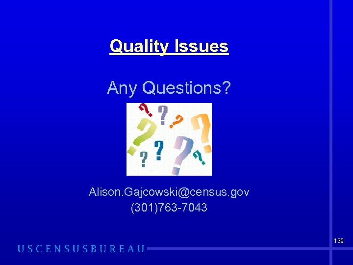 Quality Issues Any Questions? Alison. Gajcowski@census. gov (301)763 -7043 139 