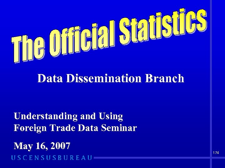 Data Dissemination Branch Understanding and Using Foreign Trade Data Seminar May 16, 2007 174