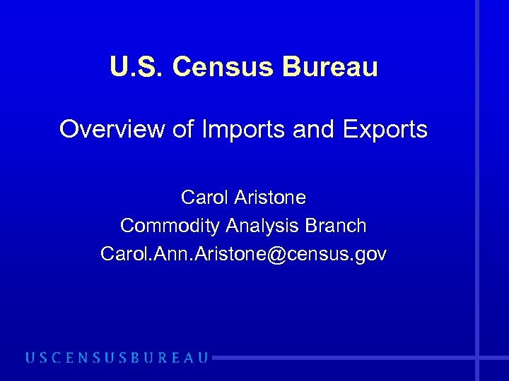 U. S. Census Bureau Overview of Imports and Exports Carol Aristone Commodity Analysis Branch