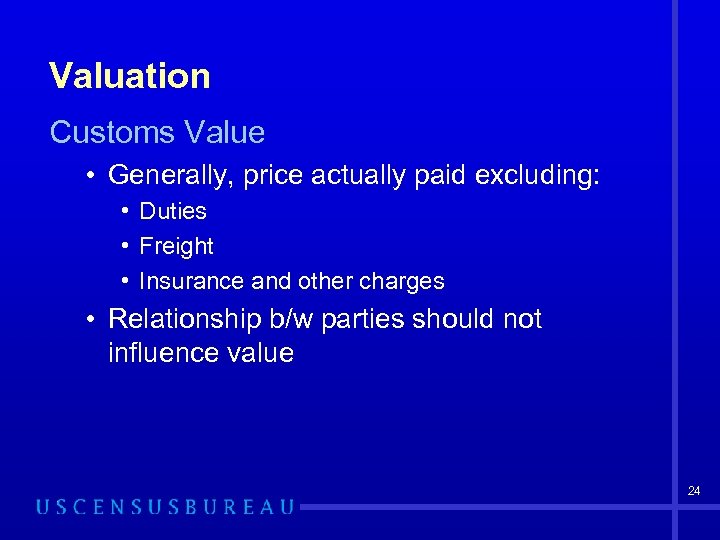 Valuation Customs Value • Generally, price actually paid excluding: • Duties • Freight •