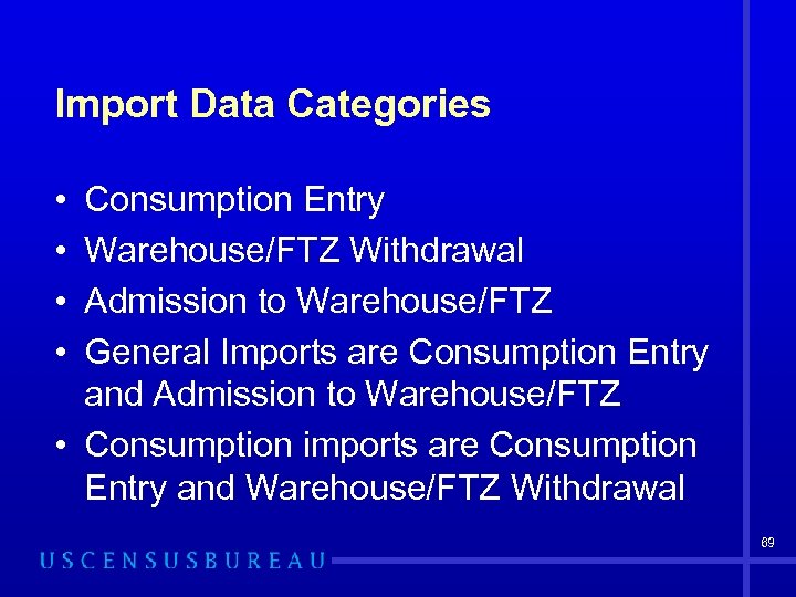 Import Data Categories • • Consumption Entry Warehouse/FTZ Withdrawal Admission to Warehouse/FTZ General Imports