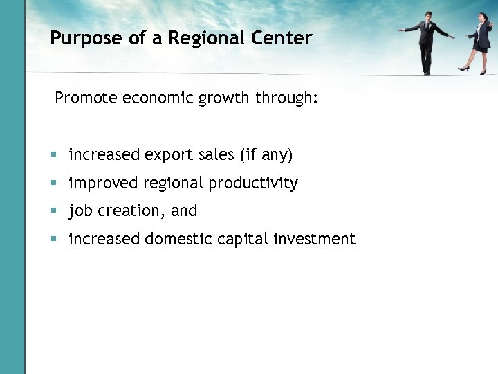 Purpose of a Regional Center Promote economic growth through: § increased export sales (if