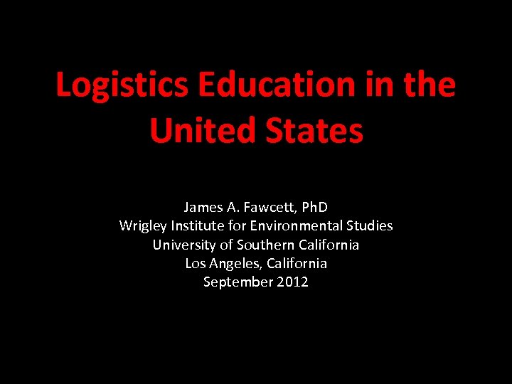 Logistics Education in the United States James A. Fawcett, Ph. D Wrigley Institute for