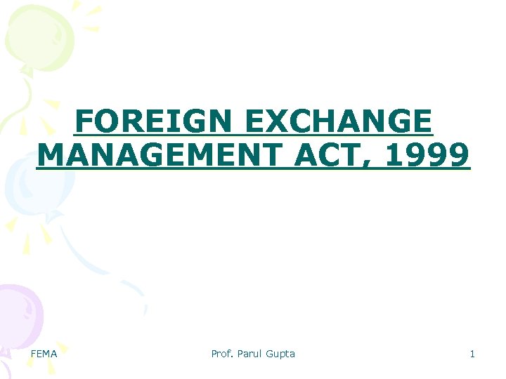 FOREIGN EXCHANGE MANAGEMENT ACT, 1999 FEMA Prof. Parul Gupta 1 
