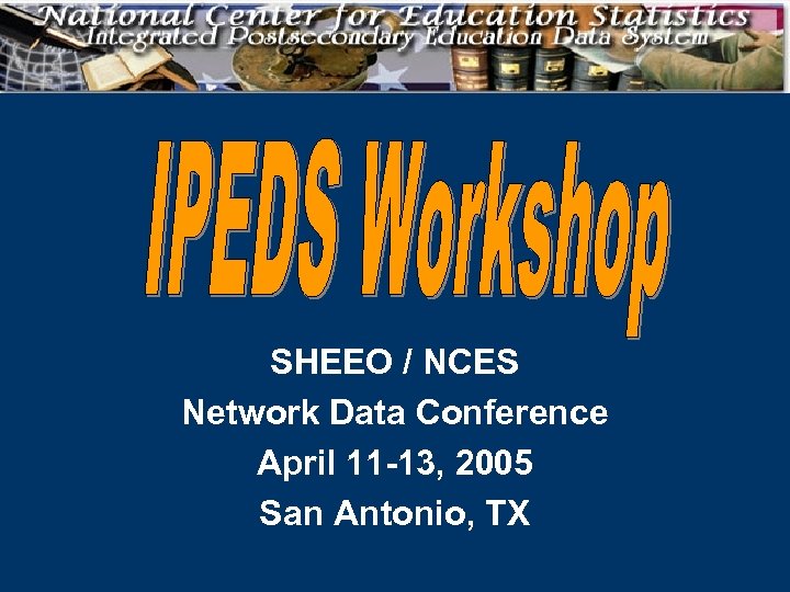 SHEEO / NCES Network Data Conference April 11 -13, 2005 San Antonio, TX 