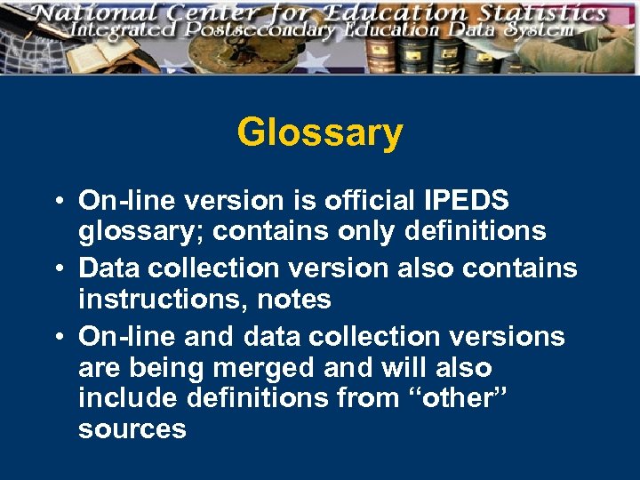 Glossary • On-line version is official IPEDS glossary; contains only definitions • Data collection