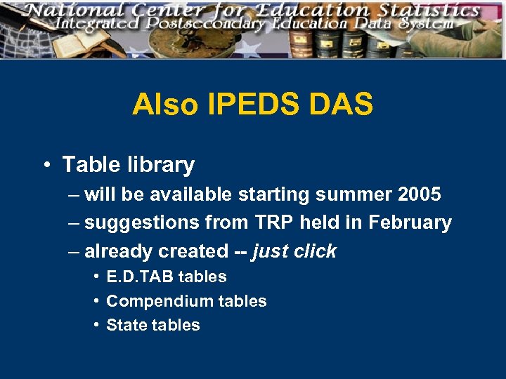 Also IPEDS DAS • Table library – will be available starting summer 2005 –