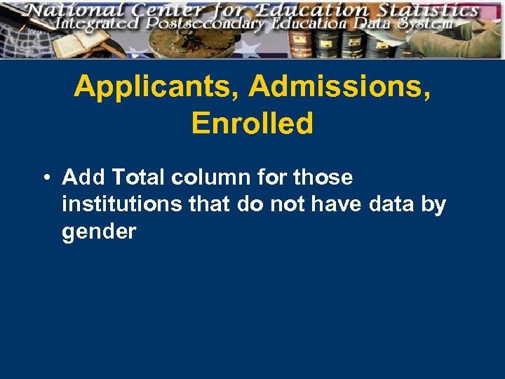 Applicants, Admissions, Enrolled • Add Total column for those institutions that do not have