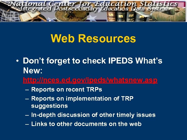 Web Resources • Don’t forget to check IPEDS What’s New: http: //nces. ed. gov/ipeds/whatsnew.