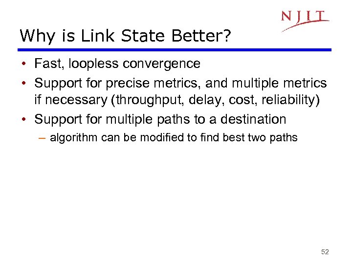 Why is Link State Better? • Fast, loopless convergence • Support for precise metrics,