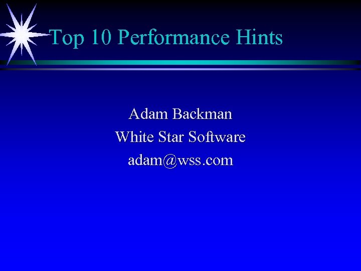 Top 10 Performance Hints Adam Backman White Star Software adam@wss. com 