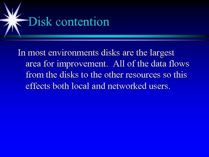 Disk contention In most environments disks are the largest area for improvement. All of