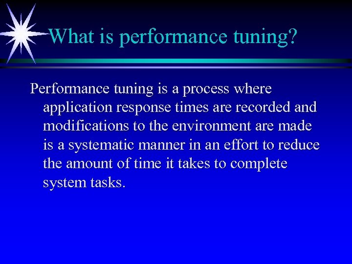 What is performance tuning? Performance tuning is a process where application response times are