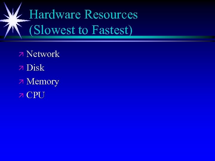 Hardware Resources (Slowest to Fastest) ä Network ä Disk ä Memory ä CPU 