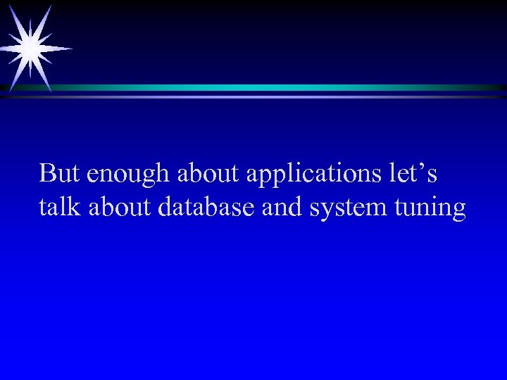 But enough about applications let’s talk about database and system tuning 