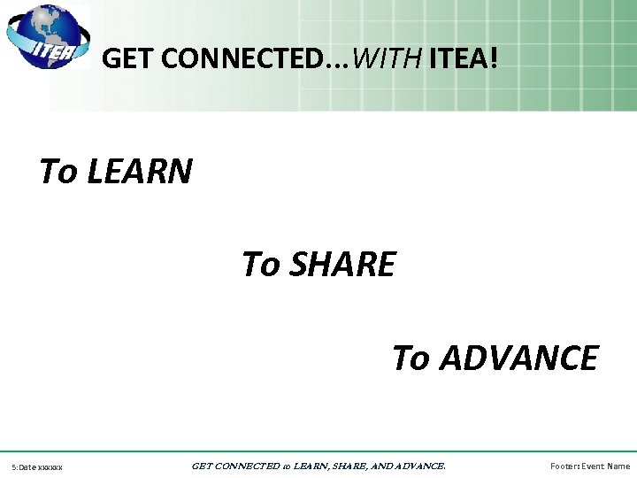 GET CONNECTED. . . WITH ITEA! To LEARN To SHARE To ADVANCE 5: Date