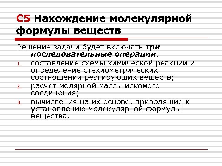 С 5 Нахождение молекулярной формулы веществ Решение задачи будет включать три последовательные операции: 1.