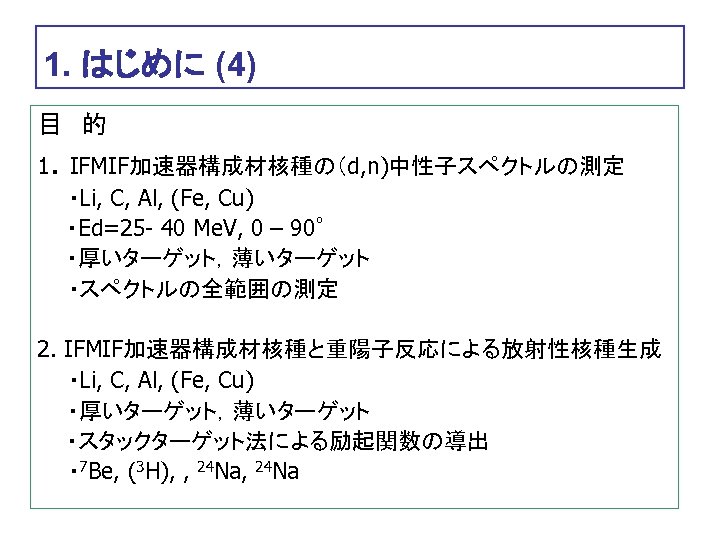 1. はじめに (4) 目　的 1. IFMIF加速器構成材核種の（d, n)中性子スペクトルの測定 　　・Li, C, Al, (Fe, Cu) ・Ed=25 -