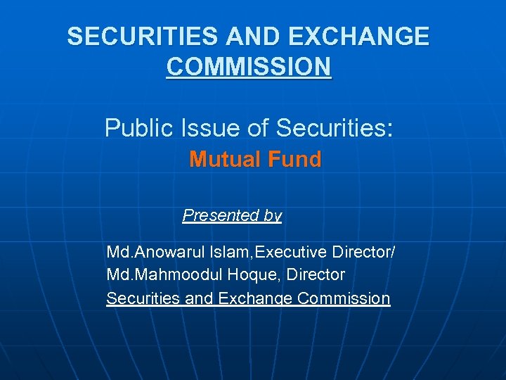 SECURITIES AND EXCHANGE COMMISSION Public Issue of Securities: Mutual Fund Presented by Md. Anowarul