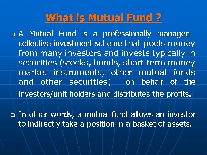 What is Mutual Fund ? q q A Mutual Fund is a professionally managed